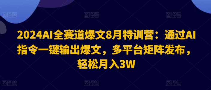 2024AI全跑道热文8月夏令营：根据AI命令一键导出热文，全平台引流矩阵公布，轻轻松松月收入3W【揭密】-中创网_分享创业资讯_网络项目资源