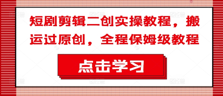 短剧剧本视频剪辑二创实际操作实例教程，运送过原创设计，全过程家庭保姆级实例教程-中创网_分享创业资讯_网络项目资源