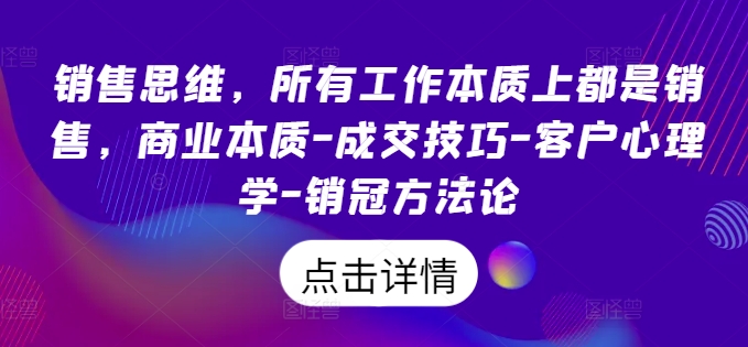 销售思维，各种工作实际上都是市场销售，商业的本质-成交技巧-顾客社会心理学-销售冠军科学方法论-中创网_分享创业资讯_网络项目资源