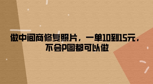 做零售商修复照片，一单10到15元，不容易P图都能做-中创网_分享创业资讯_网络项目资源