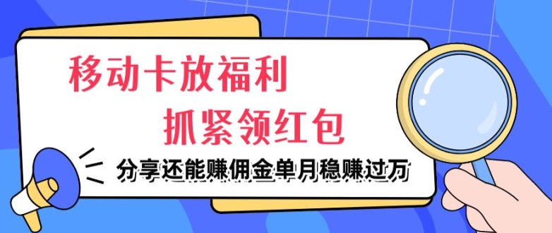 移动卡放福利，抓紧领红包，分享还能赚佣金，妥妥的信息差，单月稳赚过W-中创网_分享创业资讯_网络项目资源