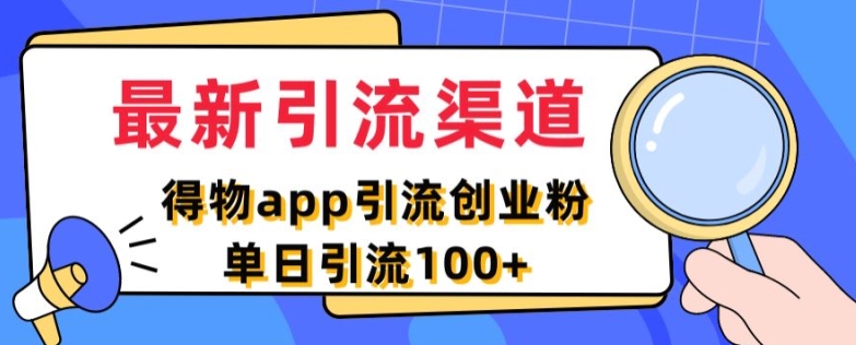 最新引流渠道，得物APP引流创业粉，单日引流100+-中创网_分享创业资讯_网络项目资源