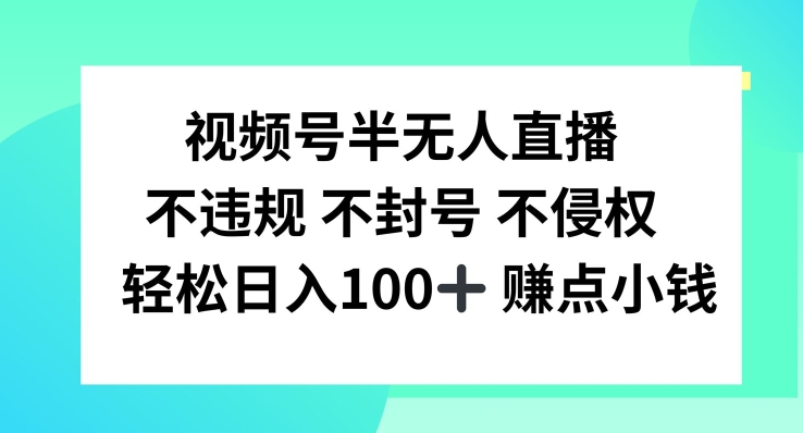 微信视频号半无人直播，不违规防封号，轻轻松松日入100 【揭密】-中创网_分享创业资讯_网络项目资源