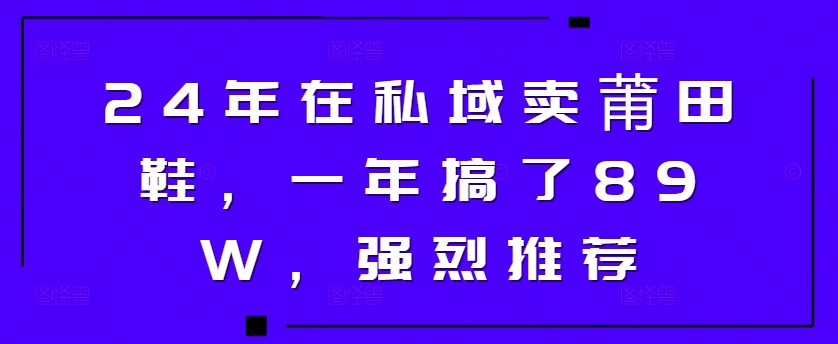 24年于公域卖莆田鞋，一年做了89W，极力推荐-中创网_分享创业资讯_网络项目资源