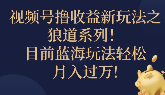 视频号暴力撸收益新玩法之狼道系列，目前蓝海玩法轻松月入过万-中创网_分享创业资讯_网络项目资源