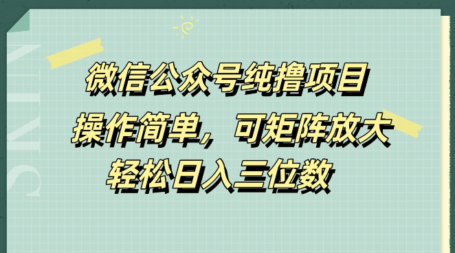 微信公众号纯撸项目，操作简单，可矩阵放大，轻松日入三位数-中创网_分享创业资讯_网络项目资源