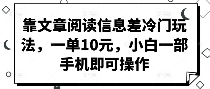 靠文章阅读信息差冷门玩法，一单10元，小白一部手机即可操作-中创网_分享创业资讯_网络项目资源