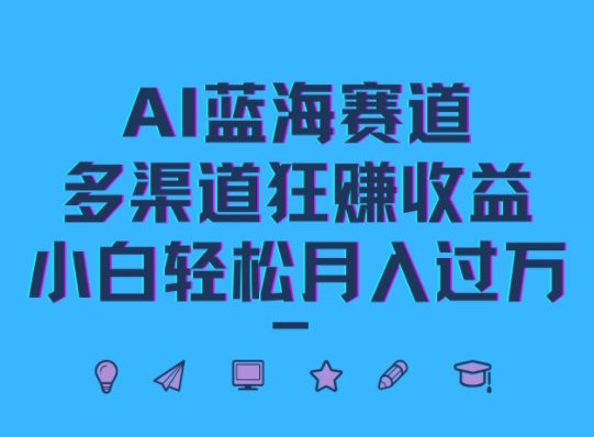 AI蓝海赛道，多渠道狂赚收益，小白轻松月入过万-中创网_分享创业资讯_网络项目资源