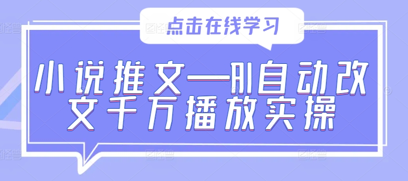 小说推文—AI自动改文千万播放实操-中创网_分享创业资讯_网络项目资源