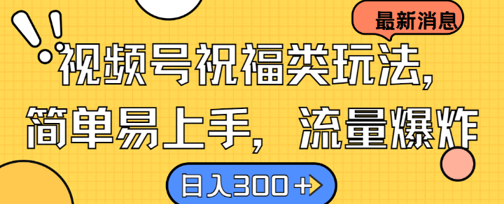 视频号祝福类玩法， 简单易上手，流量爆炸, 日入300+【揭秘】-中创网_分享创业资讯_网络项目资源