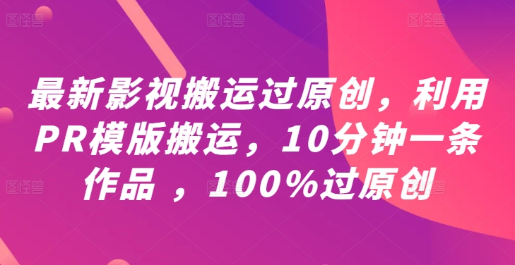 最新影视搬运过原创，利用PR模版搬运，10分钟一条作品 ，100%过原创【教程+PR模板】-中创网_分享创业资讯_网络项目资源