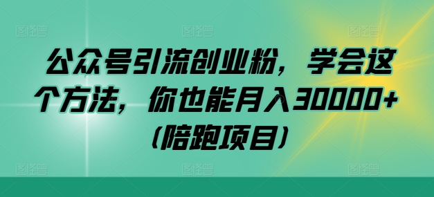 公众号引流创业粉，学会这个方法，你也能月入30000+ (陪跑项目)-中创网_分享创业资讯_网络项目资源