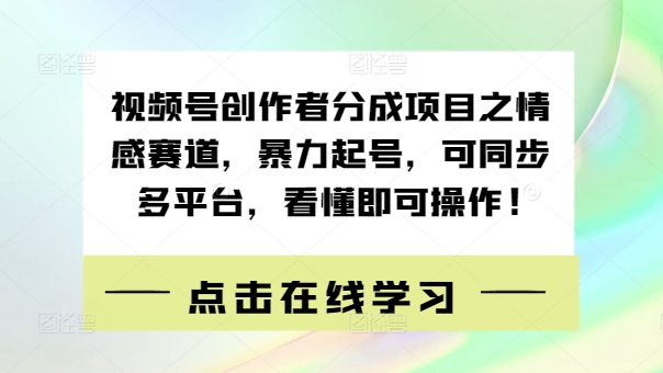 视频号创作者分成项目之情感赛道，暴力起号，可同步多平台，看懂即可操作!-中创网_分享创业资讯_网络项目资源