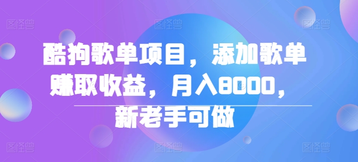 酷狗歌单项目，添加歌单赚取收益，月入8000，新老手可做-中创网_分享创业资讯_网络项目资源