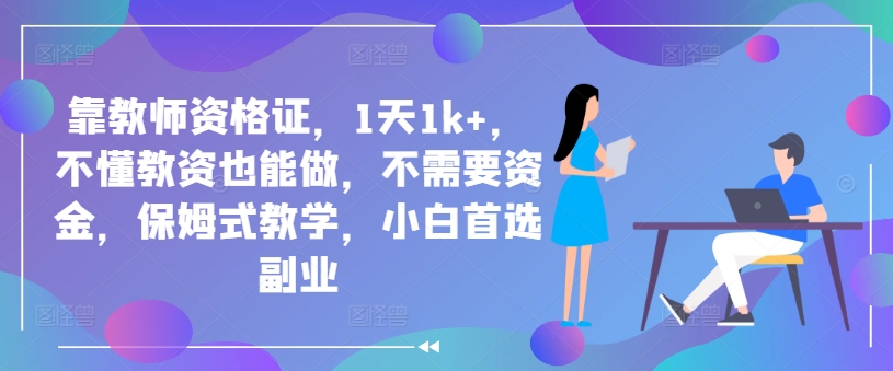 靠教师资格证，1天1k+，不懂教资也能做，不需要资金，保姆式教学，小白首选副业-中创网_分享创业资讯_网络项目资源