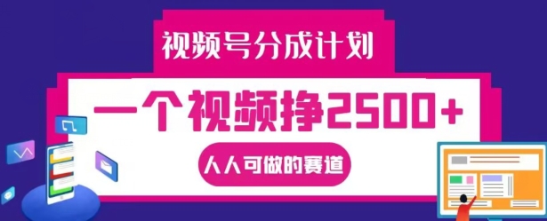 视频号分成计划，一个视频挣2500+，人人可做的赛道【揭秘】-中创网_分享创业资讯_网络项目资源