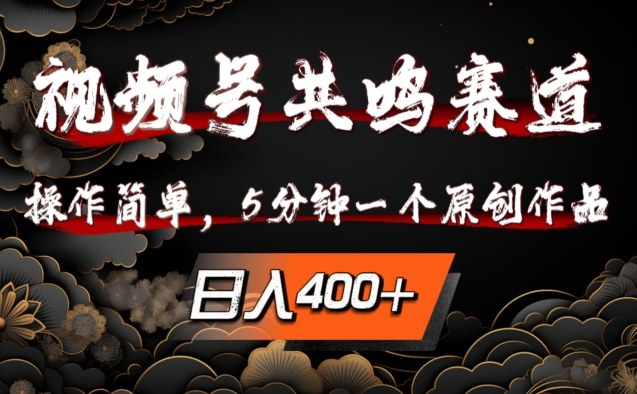 视频号共鸣赛道，操作简单，5分钟1个原创作品，日入几张【揭秘】-中创网_分享创业资讯_网络项目资源