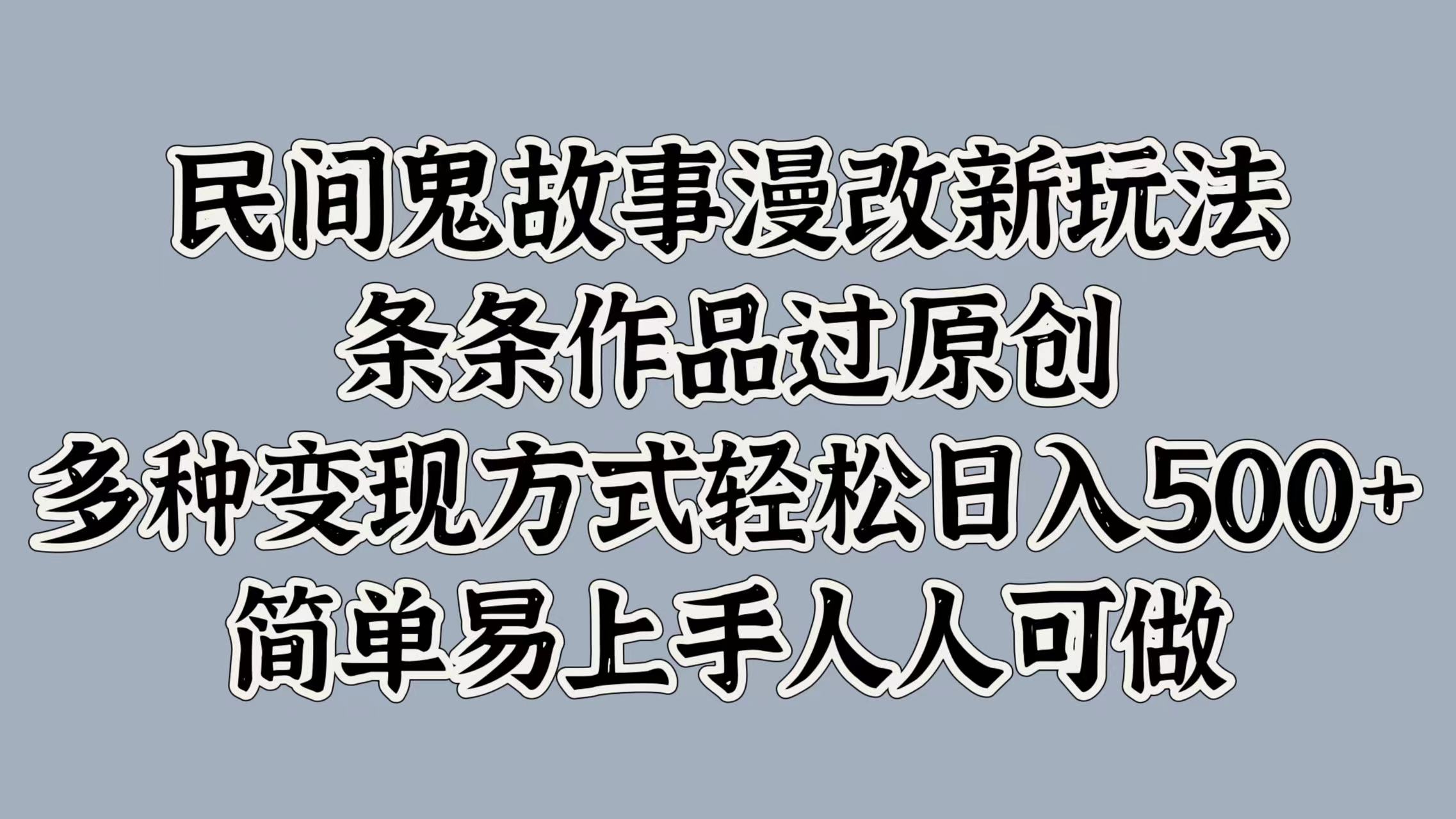 民间鬼故事漫改新玩法，条条作品过原创，多种变现方式，轻松日入500+，简单易上手人人可做-中创网_分享创业资讯_网络项目资源