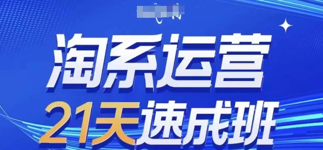 淘系运营21天速成班(更新24年9月)，0基础轻松搞定淘系运营，不做假把式-中创网_分享创业资讯_网络项目资源