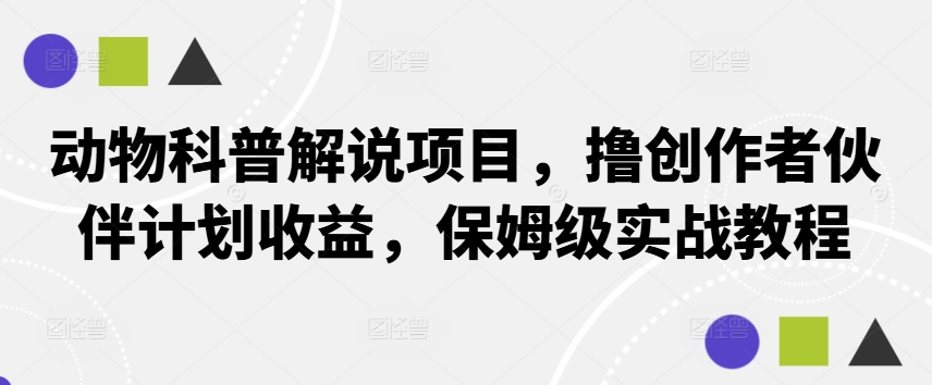 动物科普解说项目，撸创作者伙伴计划收益，保姆级实战教程-中创网_分享创业资讯_网络项目资源