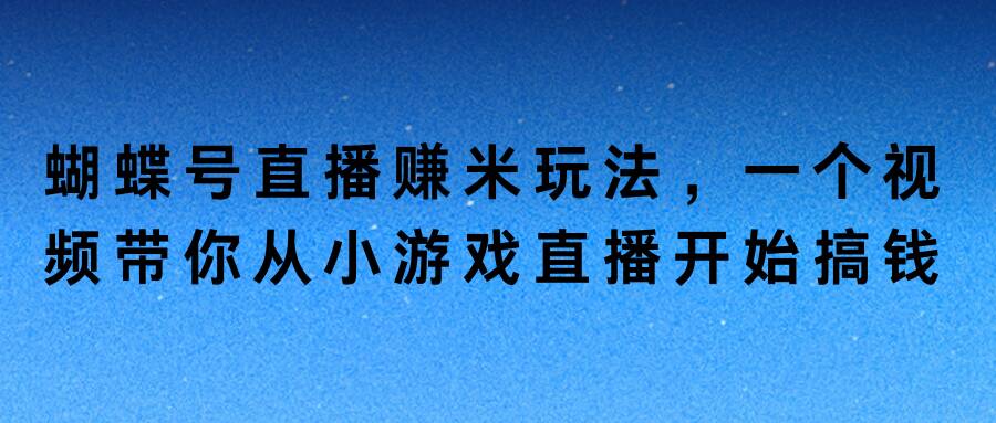 蝴蝶号直播赚米玩法，一个视频带你从小游戏直播开始搞钱-中创网_分享创业资讯_网络项目资源