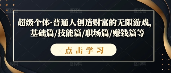 超级个体·普通人创造财富的无限游戏，基础篇/技能篇/职场篇/赚钱篇等-中创网_分享创业资讯_网络项目资源