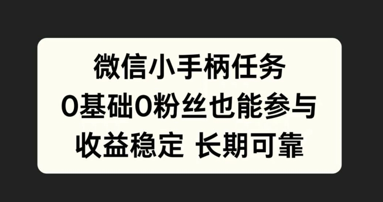 微信小手柄任务，0基础也能参与，收益稳定-中创网_分享创业资讯_网络项目资源