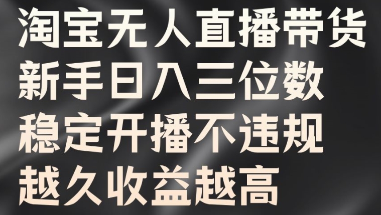 淘宝无人直播带货，新手日入三位数，稳定开播不违规，越久收益越高【揭秘】-中创网_分享创业资讯_网络项目资源