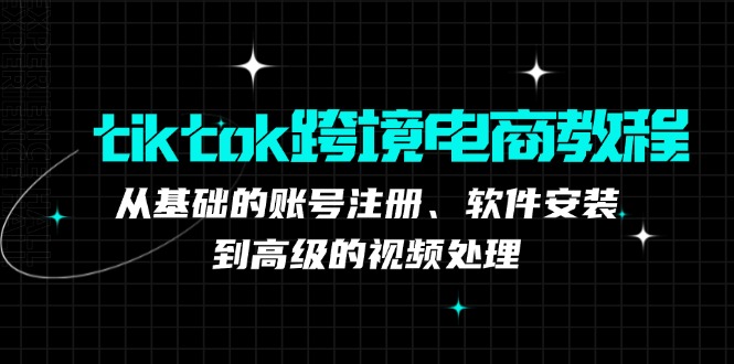 tiktok跨境电商教程：从基础的账号注册、软件安装，到高级的视频处理-微风-知识付费系统