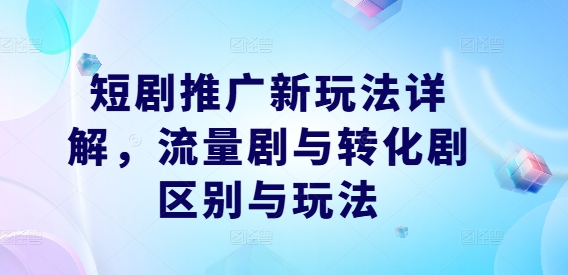 短剧推广新玩法详解，流量剧与转化剧区别与玩法-中创网_分享创业资讯_网络项目资源