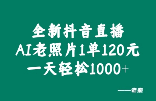 全新抖音直播AI老照片玩法，1单120元，一天轻松1k-中创网_分享创业资讯_网络项目资源