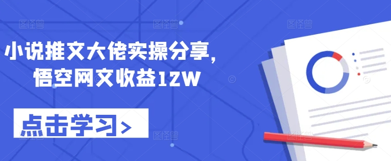 小说推文大佬实操分享，悟空网文收益12W-中创网_分享创业资讯_网络项目资源