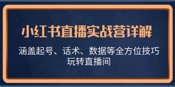 小红书直播实战营详解，涵盖起号、话术、数据等全方位技巧，玩转直播间-星仔副业