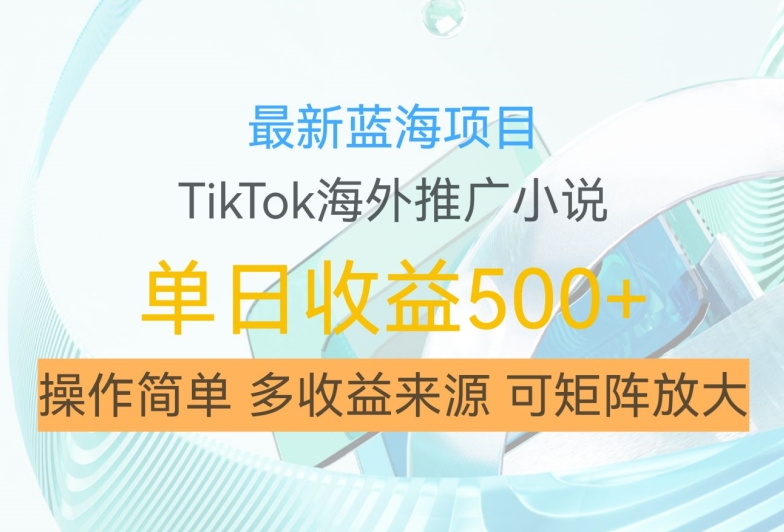 最新蓝海项目，利用tiktok海外推广小说赚钱佣金，简单易学，日入500+，可矩阵放大【揭秘】-中创网_分享创业资讯_网络项目资源