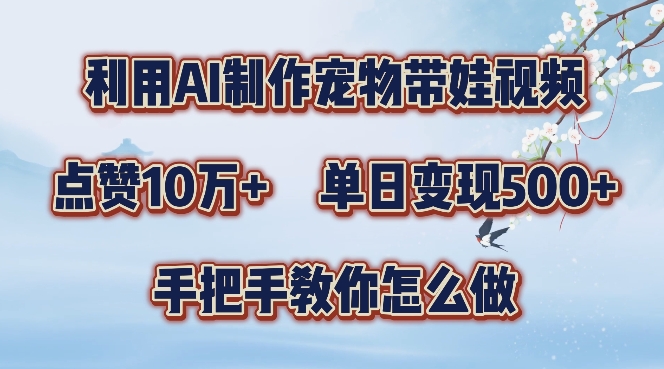 利用AI制作宠物带娃视频，轻松涨粉，点赞10万+，单日变现三位数，手把手教你怎么做【揭秘】-中创网_分享创业资讯_网络项目资源