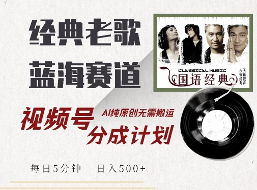 最新经典老歌赛道，视频号分成计划收益拿到手软，AI纯原创，无需搬运每天5分钟，日入500+-中创网_分享创业资讯_网络项目资源