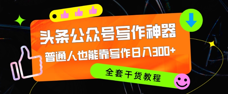 头条公众号现阶段最强写作神器，平常人都可以轻松靠创作日3个数，整套实例教程-韬哥副业项目资源网