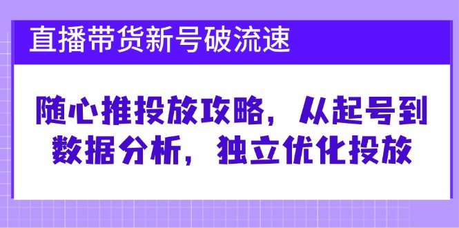 直播卖货小号破流动速度：随心所欲推推广攻略大全，从养号到数据统计分析，单独提升推广-微风-知识付费系统