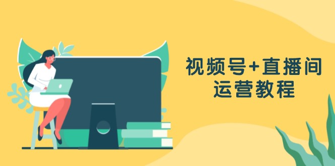 （13061期）微信视频号 直播房间运营教程：作品创作、直播设置与数据统计分析一网打尽-中创网_分享创业资讯_网络项目资源