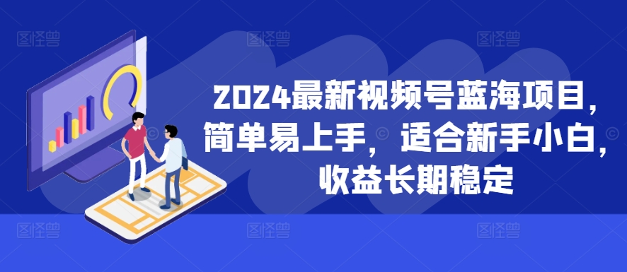 2024新视频号蓝海项目，简单易上手，适宜新手入门，盈利持续稳定-中创网_分享创业资讯_网络项目资源