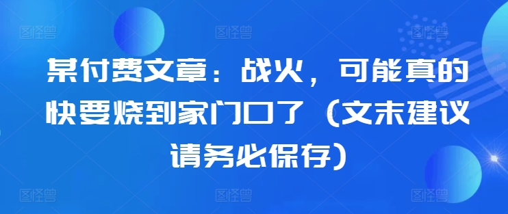 某付费文章：战争，或许真的即将烧到家门口了 (文尾提议请尽快储存)-中创网_分享创业资讯_网络项目资源