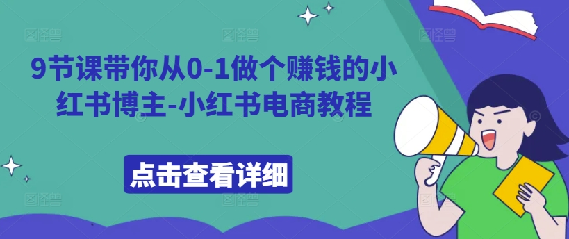 9堂课陪你从0-1做一个挣钱的小红书博主-小红书电商实例教程-中创网_分享创业资讯_网络项目资源