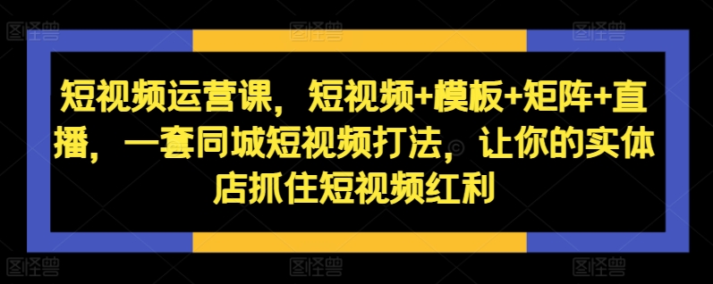 自媒体运营课，小视频 模版 引流矩阵 直播间，一套同城网小视频玩法，使你的门店把握住短视频红利-中创网_分享创业资讯_网络项目资源