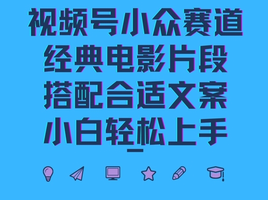 视频号小众冷门赛道，经典电影片段，搭配合适文案，小白轻松上手-中创网_分享创业资讯_网络项目资源