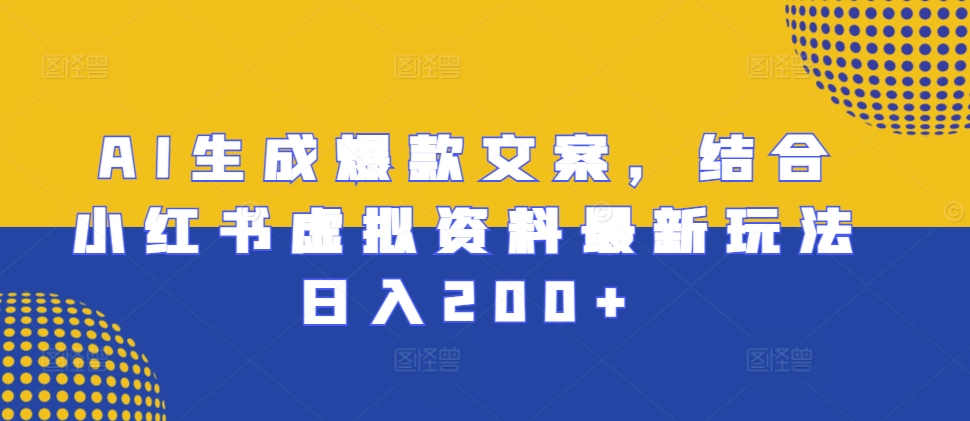 AI生成爆款文案，结合小红书虚拟资料最新玩法日入200 【揭秘】