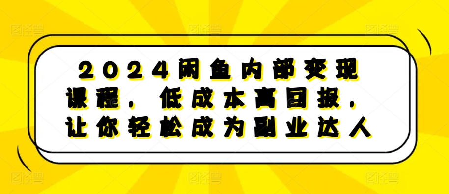 2024闲鱼平台内部结构转现课程内容，降低成本高收益，让你可以变成第二职业大咖-中创网_分享创业资讯_网络项目资源