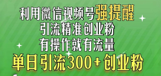 利用微信视频号“强提醒”功能，引流精准创业粉，搬砖式引流，单日引流300+创业粉-中创网_分享创业资讯_网络项目资源