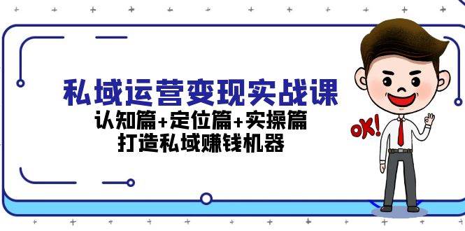 私域运营变现实战课：认知篇+定位篇+实操篇，打造私域赚钱机器-中创网_分享创业资讯_网络项目资源