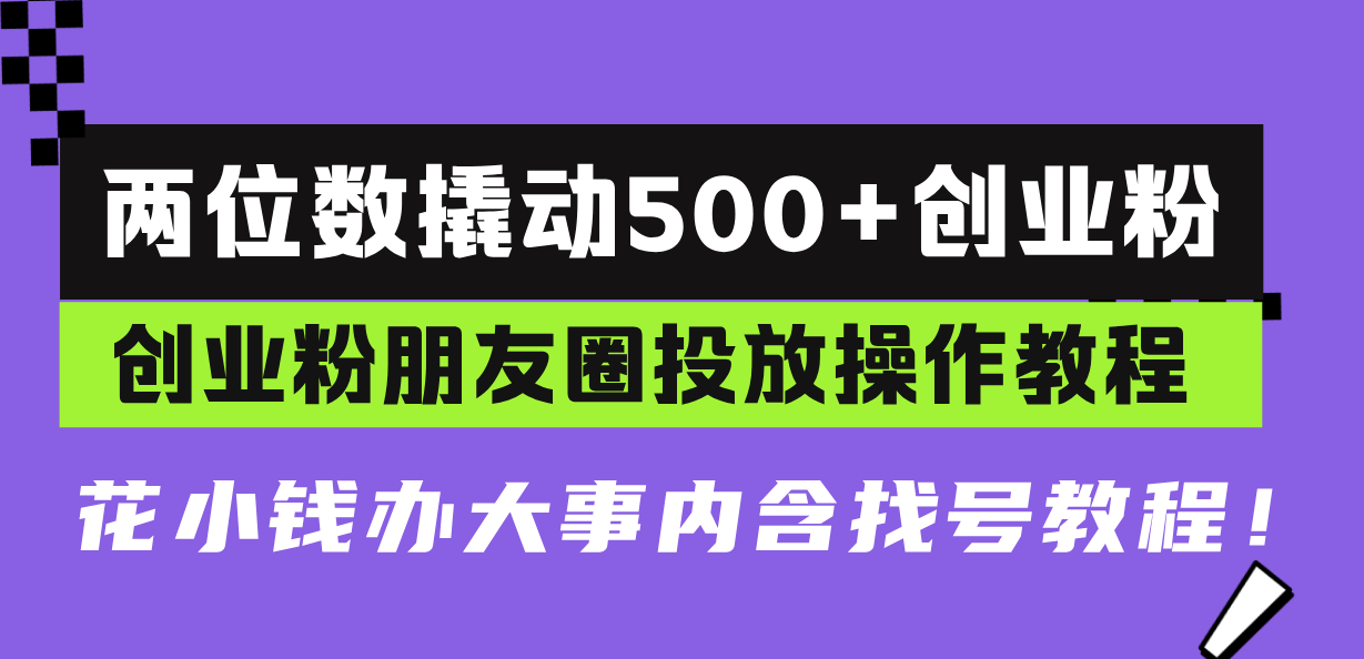 （13498期）两位数撬动500+创业粉，创业粉朋友圈投放操作教程，花小钱办大事内含找...-中创网_分享创业资讯_网络项目资源