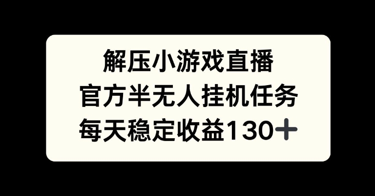 解压小游戏直播间，官方网半没有人挂JI每日任务，每日盈利130-中创网_分享创业资讯_网络项目资源